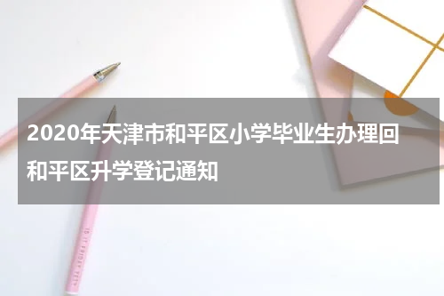 2020年天津市和平区小学毕业生办理回和平区升学登记通知