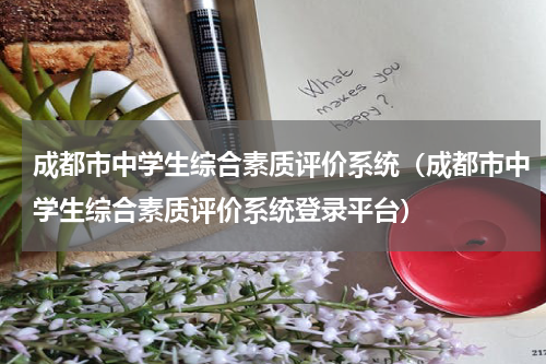 成都市中学生综合素质评价系统（成都市中学生综合素质评价系统登录平台）