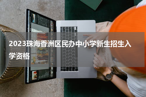 2023珠海香洲区民办中小学新生招生入学资格
