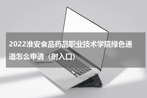 2022淮安食品药品职业技术学院绿色通道怎么申请（附入口）