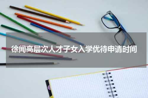 徐闻高层次人才子女入学优待申请时间