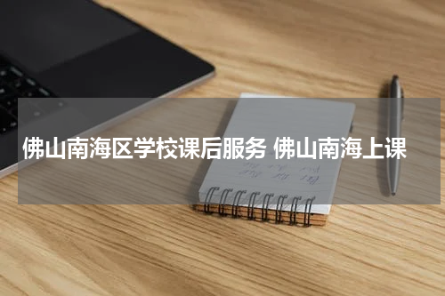 佛山南海区学校课后服务 佛山南海上课