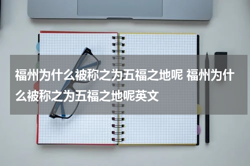 福州为什么被称之为五福之地呢 福州为什么被称之为五福之地呢英文