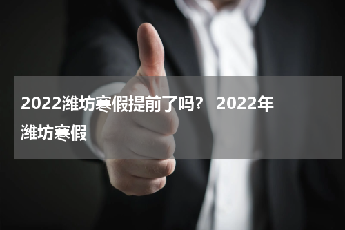 2022潍坊寒假提前了吗？ 2022年潍坊寒假