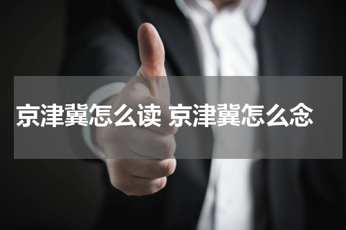 京津冀怎么读 京津冀怎么念