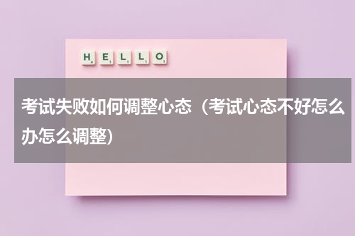 考试失败如何调整心态（考试心态不好怎么办怎么调整）