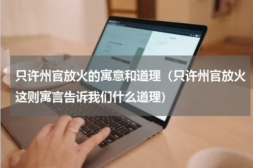 只许州官放火的寓意和道理（只许州官放火这则寓言告诉我们什么道理）