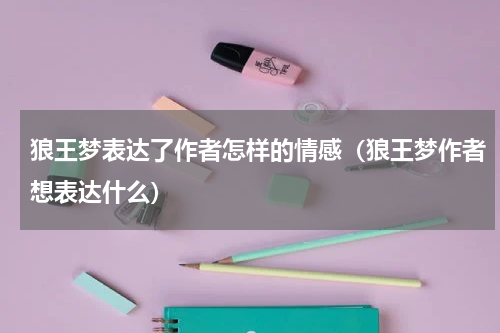 狼王梦表达了作者怎样的情感（狼王梦作者想表达什么）