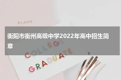 衡阳市衡州高级中学2022年高中招生简章
