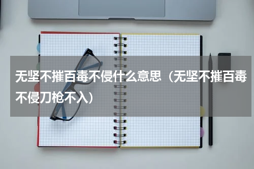 无坚不摧百毒不侵什么意思（无坚不摧百毒不侵刀枪不入）