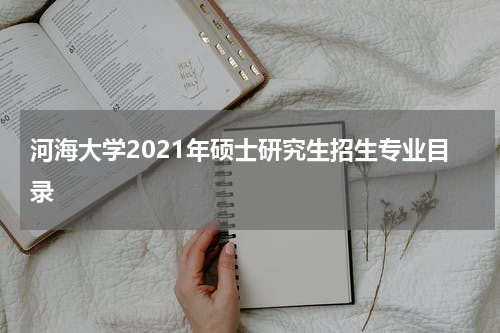 河海大学2021年硕士研究生招生专业目录