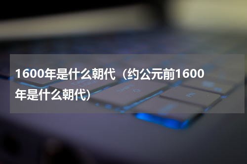 1600年是什么朝代（约公元前1600年是什么朝代）