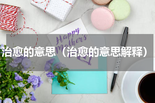 治愈的意思（治愈的意思解释）
