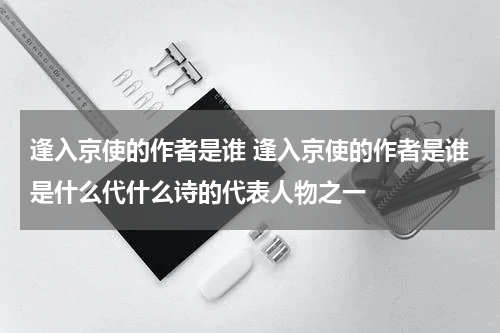 逢入京使的作者是谁 逢入京使的作者是谁是什么代什么诗的代表人物之一