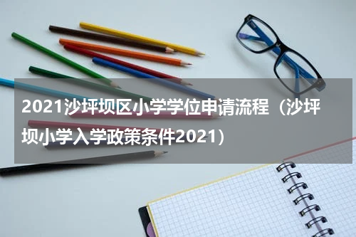2021沙坪坝区小学学位申请流程（沙坪坝小学入学政策条件2021）