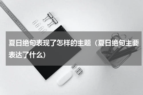 夏日绝句表现了怎样的主题（夏日绝句主要表达了什么）
