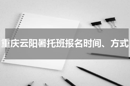 重庆云阳暑托班报名时间、方式