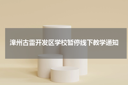 漳州古雷开发区学校暂停线下教学通知