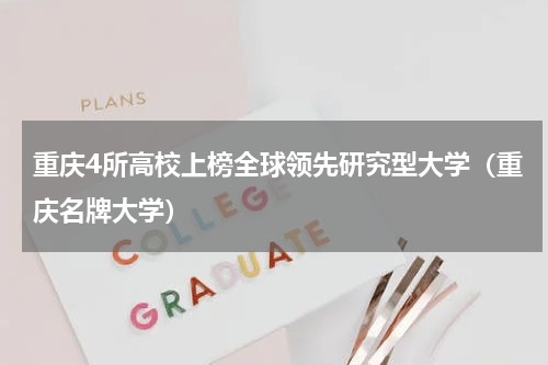 重庆4所高校上榜全球领先研究型大学（重庆名牌大学）