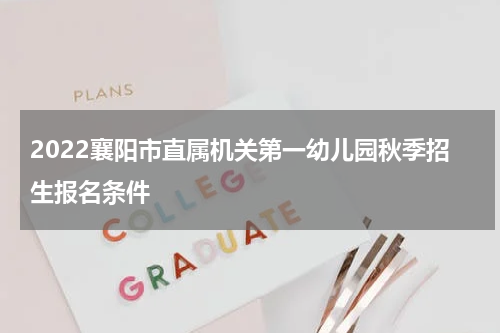 2022襄阳市直属机关第一幼儿园秋季招生报名条件