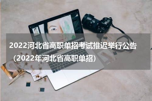 2022河北省高职单招考试推迟举行公告（2022年河北省高职单招）