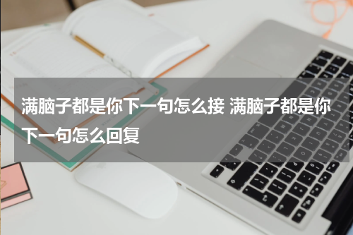 满脑子都是你下一句怎么接 满脑子都是你下一句怎么回复