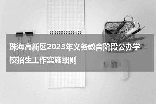 珠海高新区2023年义务教育阶段公办学校招生工作实施细则