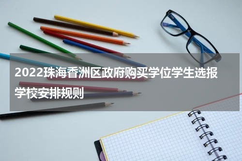 2022珠海香洲区政府购买学位学生选报学校安排规则