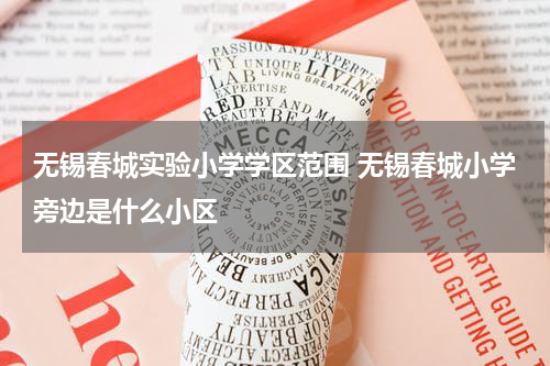 无锡春城实验小学学区范围 无锡春城小学旁边是什么小区