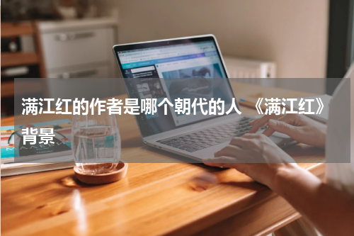 满江红的作者是哪个朝代的人 《满江红》背景