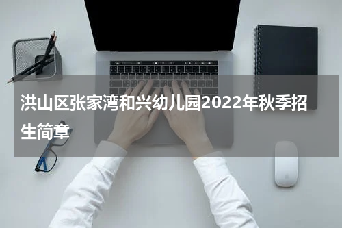 洪山区张家湾和兴幼儿园2022年秋季招生简章