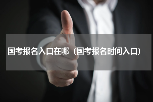 国考报名入口在哪（国考报名时间入口）
