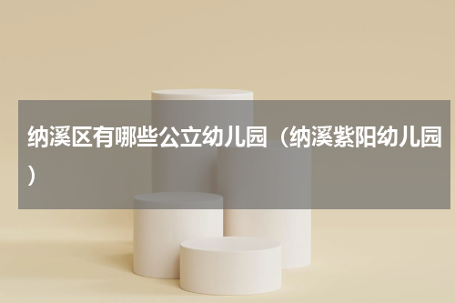 纳溪区有哪些公立幼儿园（纳溪紫阳幼儿园）