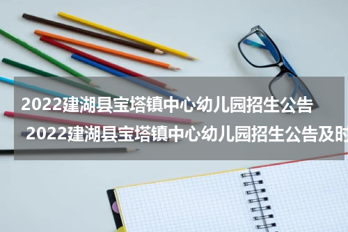 2022建湖县宝塔镇中心幼儿园招生公告 2022建湖县宝塔镇中心幼儿园招生公告及时间