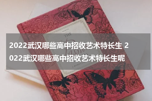 2022武汉哪些高中招收艺术特长生 2022武汉哪些高中招收艺术特长生呢