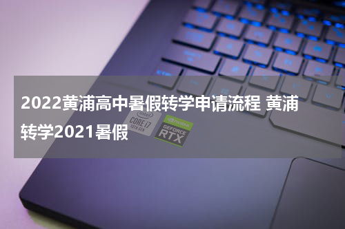 2022黄浦高中暑假转学申请流程 黄浦转学2021暑假