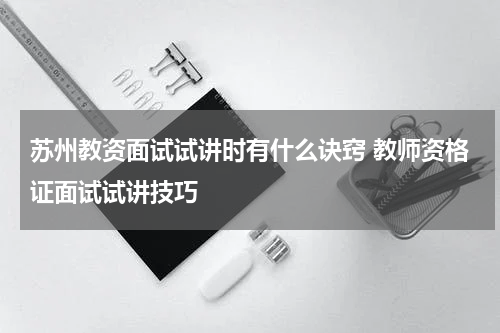苏州教资面试试讲时有什么诀窍 教师资格证面试试讲技巧
