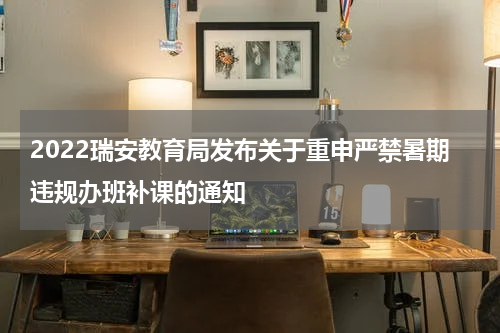 2022瑞安教育局发布关于重申严禁暑期违规办班补课的通知