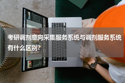 考研调剂意向采集服务系统与调剂服务系统有什么区别?