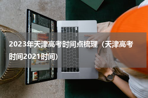 2023年天津高考时间点梳理（天津高考时间2021时间）