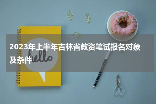 2023年上半年吉林省教资笔试报名对象及条件