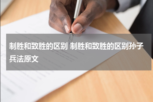 制胜和致胜的区别 制胜和致胜的区别孙子兵法原文