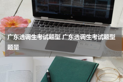 广东选调生考试题型 广东选调生考试题型题量