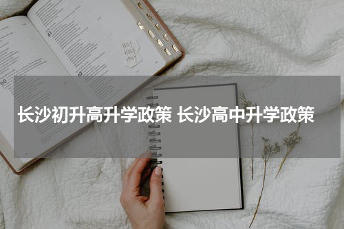 长沙初升高升学政策 长沙高中升学政策