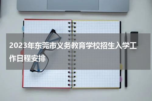 2023年东莞市义务教育学校招生入学工作日程安排
