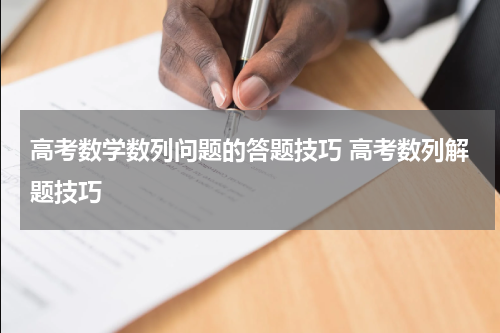 高考数学数列问题的答题技巧 高考数列解题技巧