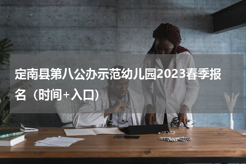 定南县第八公办示范幼儿园2023春季报名（时间+入口）