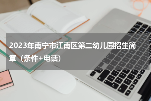 2023年南宁市江南区第二幼儿园招生简章（条件+电话）