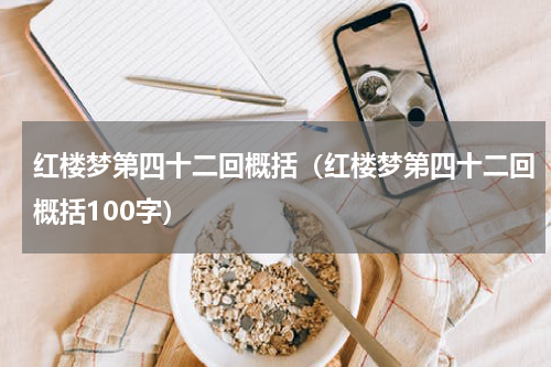 红楼梦第四十二回概括（红楼梦第四十二回概括100字）