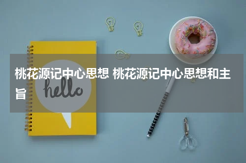 桃花源记中心思想 桃花源记中心思想和主旨